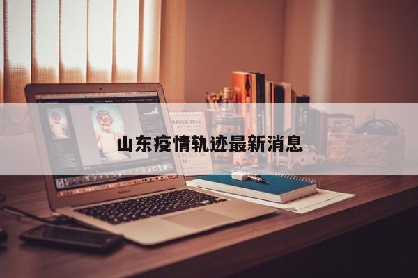 山东疫情轨迹最新消息