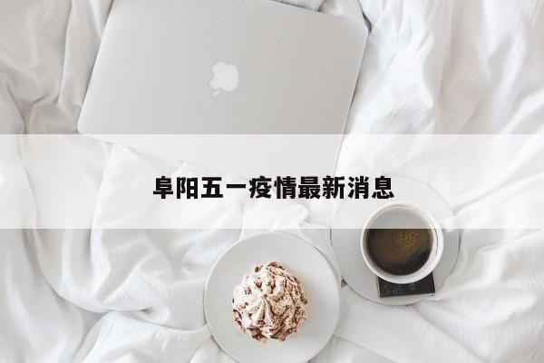 阜阳五一疫情最新消息