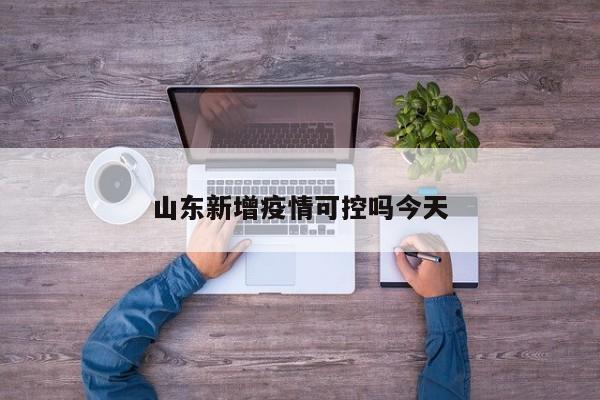 山东新增疫情可控吗今天