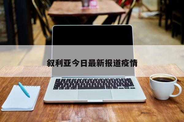 叙利亚今日最新报道疫情
