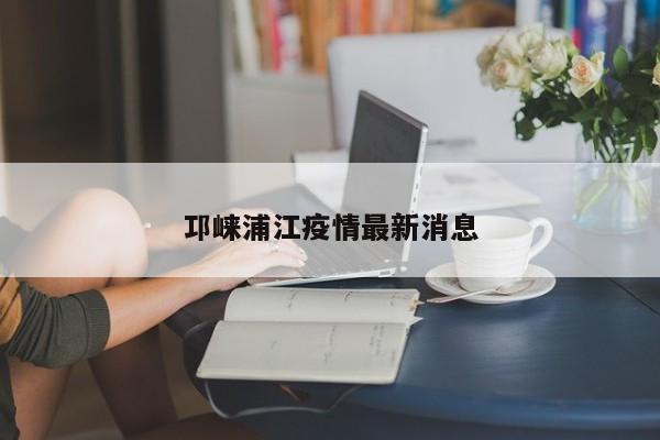 邛崃浦江疫情最新消息