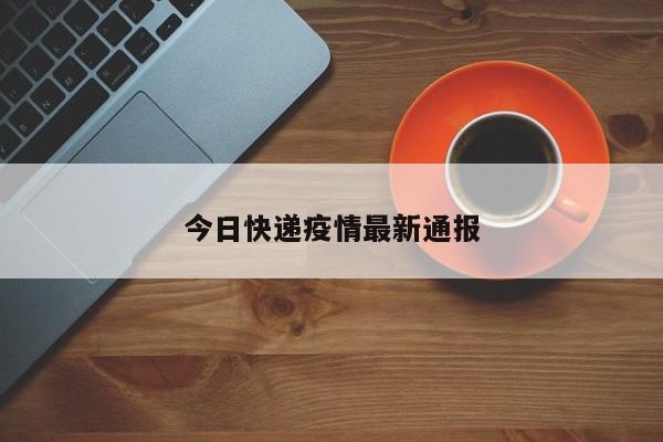 今日快递疫情最新通报