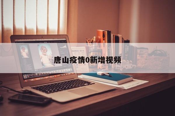 唐山疫情0新增视频
