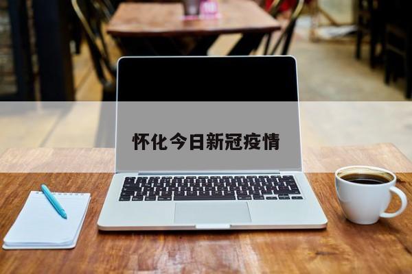 怀化今日新冠疫情