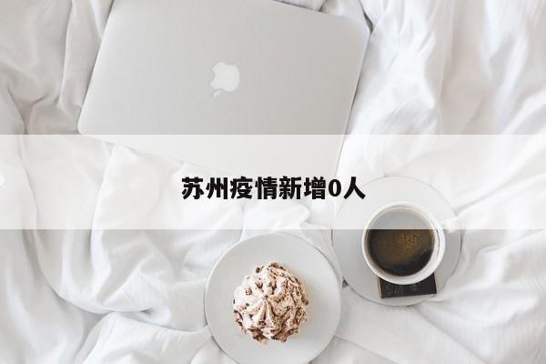 苏州疫情新增0人