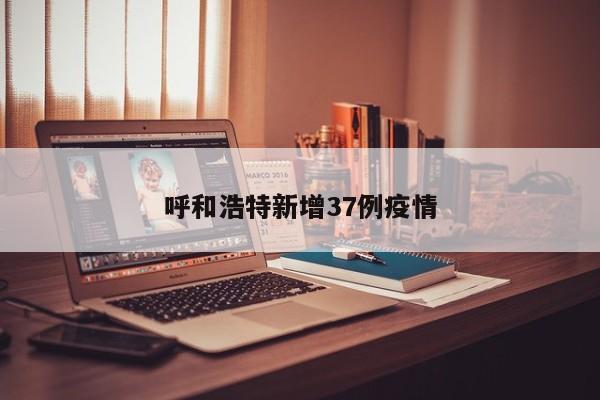 呼和浩特新增37例疫情