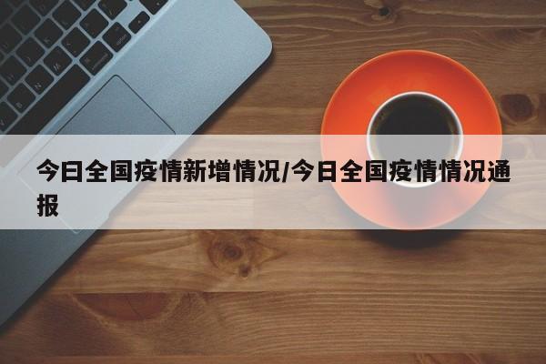 今曰全国疫情新增情况/今日全国疫情情况通报