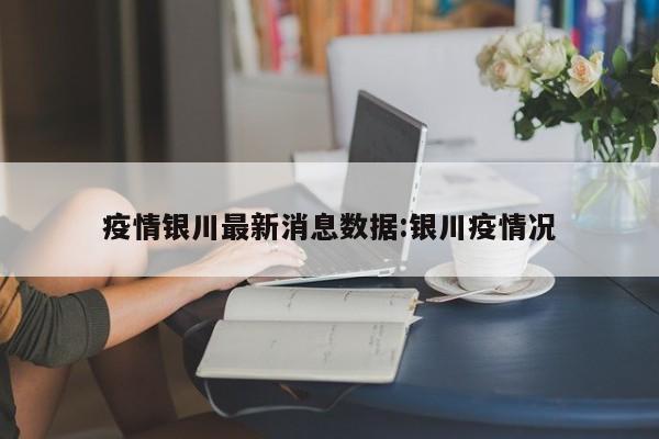 疫情银川最新消息数据:银川疫情况