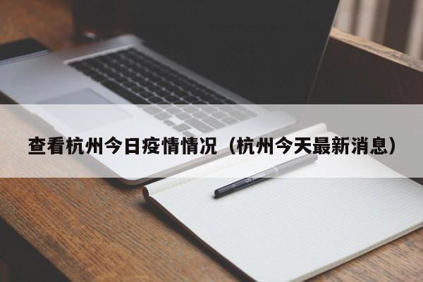查看杭州今日疫情情况（杭州今天最新消息）