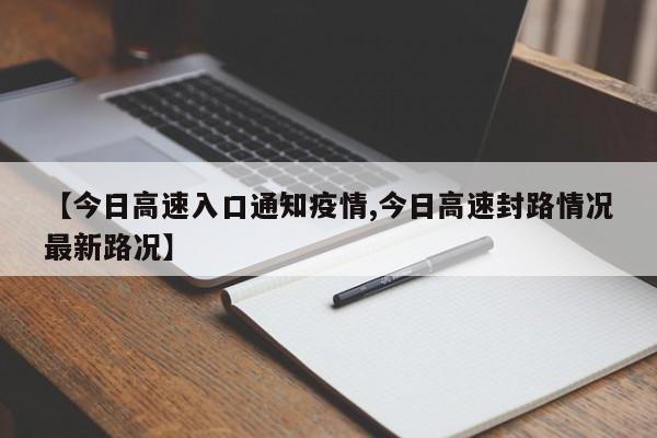 【今日高速入口通知疫情,今日高速封路情况最新路况】