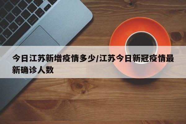 今日江苏新增疫情多少/江苏今日新冠疫情最新确诊人数