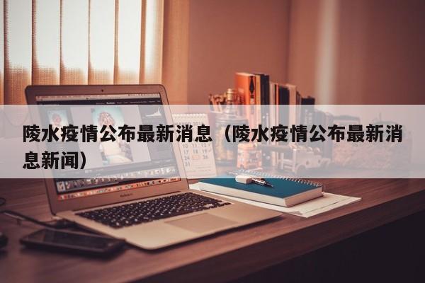 陵水疫情公布最新消息（陵水疫情公布最新消息新闻）
