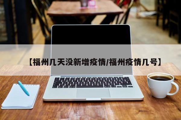 【福州几天没新增疫情/福州疫情几号】