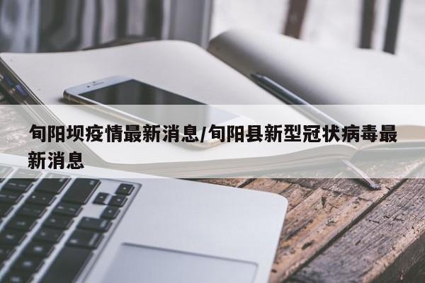 旬阳坝疫情最新消息/旬阳县新型冠状病毒最新消息
